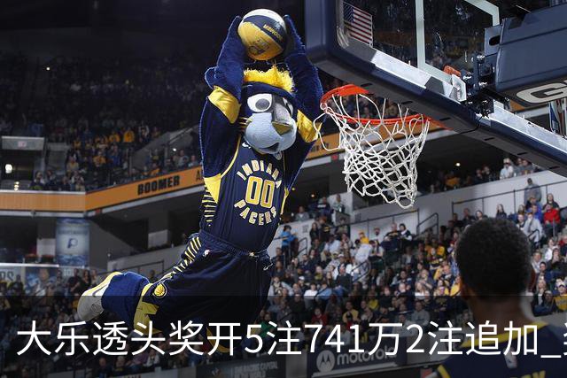 大乐透头奖开5注741万2注追加 奖池余额7.76亿